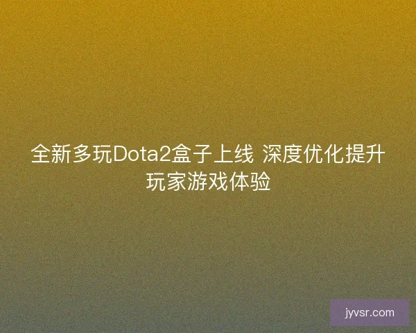 全新多玩Dota2盒子上线 深度优化提升玩家游戏体验