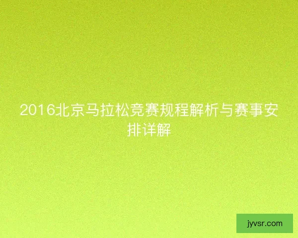 2016北京马拉松竞赛规程解析与赛事安排详解