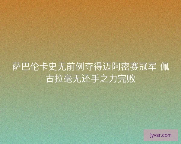 萨巴伦卡史无前例夺得迈阿密赛冠军 佩古拉毫无还手之力完败