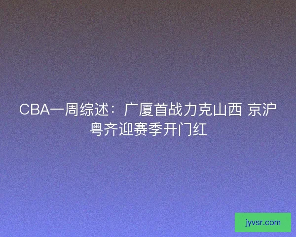 CBA一周综述：广厦首战力克山西 京沪粤齐迎赛季开门红